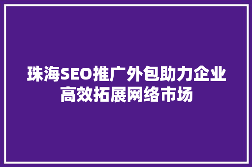 珠海SEO推广外包助力企业高效拓展网络市场  第1张