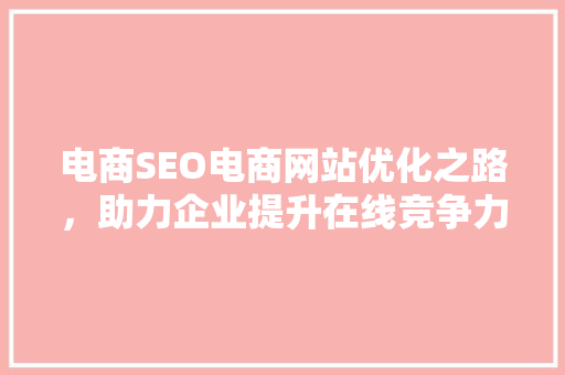电商SEO电商网站优化之路，助力企业提升在线竞争力