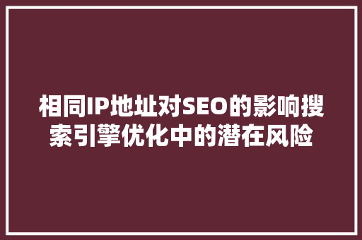 相同IP地址对SEO的影响搜索引擎优化中的潜在风险