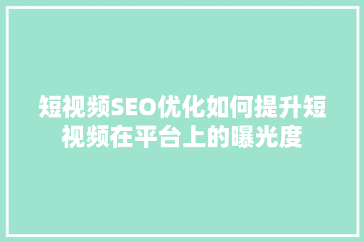 短视频SEO优化如何提升短视频在平台上的曝光度  第1张