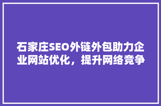 石家庄SEO外链外包助力企业网站优化，提升网络竞争力