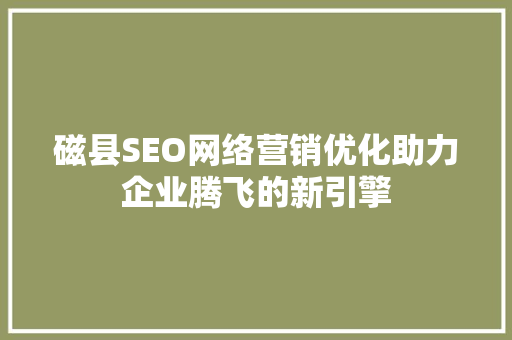磁县SEO网络营销优化助力企业腾飞的新引擎