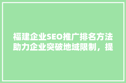 福建企业SEO推广排名方法助力企业突破地域限制，提升网络影响力