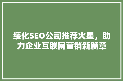绥化SEO公司推荐火星，助力企业互联网营销新篇章