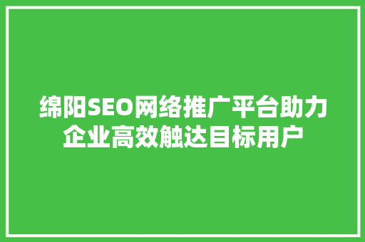 绵阳SEO网络推广平台助力企业高效触达目标用户