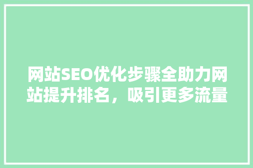网站SEO优化步骤全助力网站提升排名，吸引更多流量  第1张
