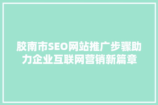 胶南市SEO网站推广步骤助力企业互联网营销新篇章  第1张