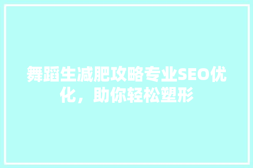 舞蹈生减肥攻略专业SEO优化，助你轻松塑形  第1张