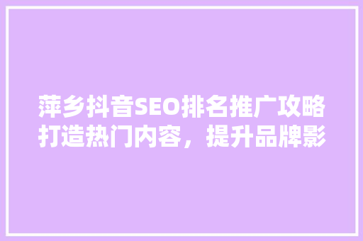 萍乡抖音SEO排名推广攻略打造热门内容，提升品牌影响力