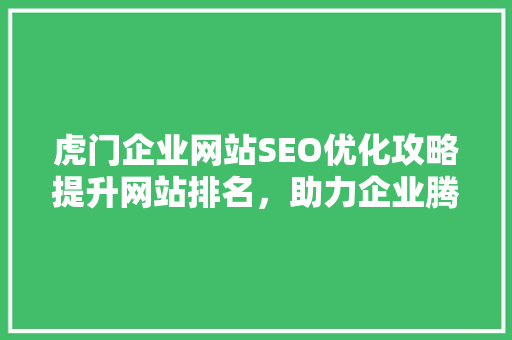 虎门企业网站SEO优化攻略提升网站排名，助力企业腾飞