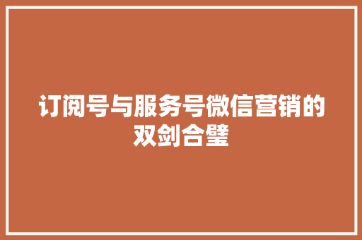 订阅号与服务号微信营销的双剑合璧