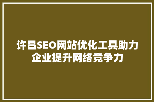 许昌SEO网站优化工具助力企业提升网络竞争力