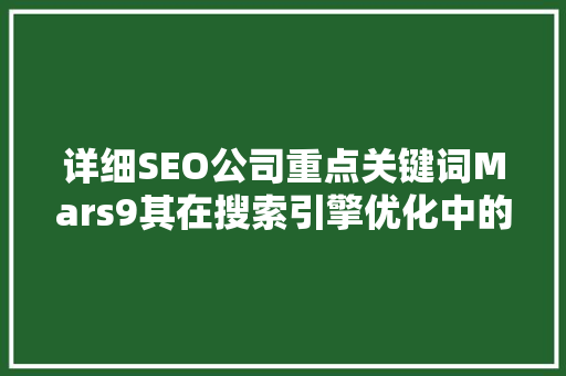 详细SEO公司重点关键词Mars9其在搜索引擎优化中的关键作用