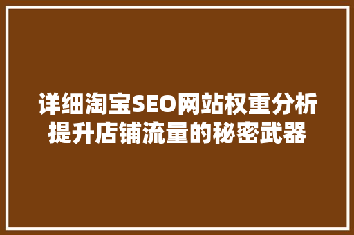 详细淘宝SEO网站权重分析提升店铺流量的秘密武器  第1张