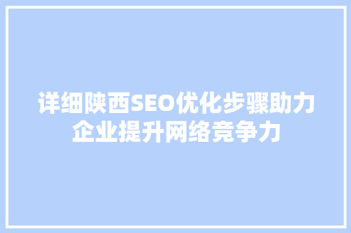 详细陕西SEO优化步骤助力企业提升网络竞争力