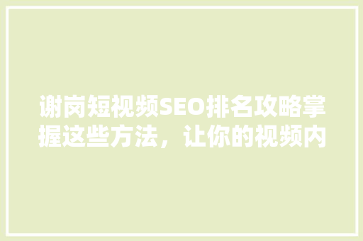 谢岗短视频SEO排名攻略掌握这些方法，让你的视频内容脱颖而出