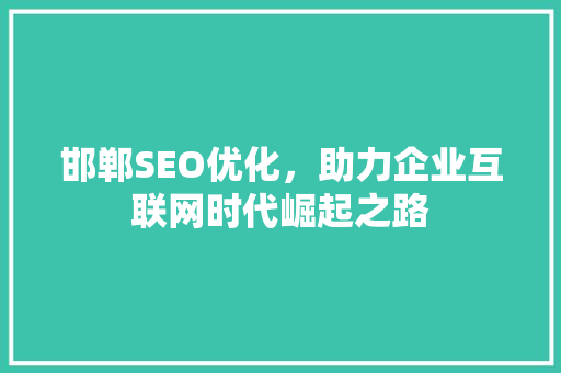 邯郸SEO优化，助力企业互联网时代崛起之路