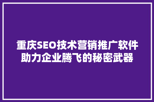 重庆SEO技术营销推广软件助力企业腾飞的秘密武器