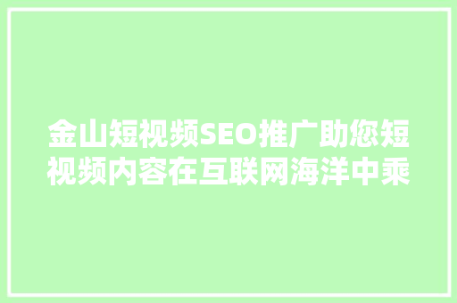 金山短视频SEO推广助您短视频内容在互联网海洋中乘风破浪