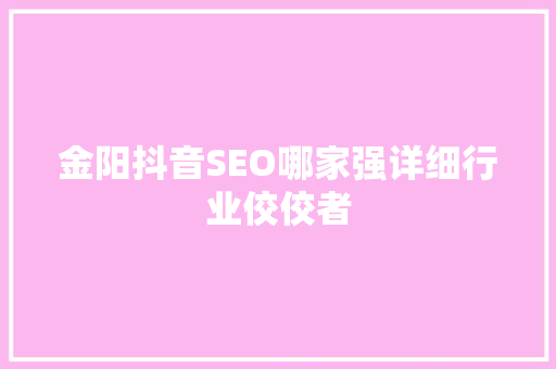 金阳抖音SEO哪家强详细行业佼佼者  第1张