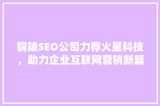 铜陵SEO公司力荐火星科技，助力企业互联网营销新篇章