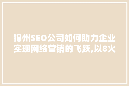 锦州SEO公司如何助力企业实现网络营销的飞跃,以8火星为例