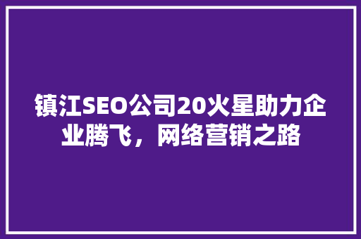 镇江SEO公司20火星助力企业腾飞，网络营销之路