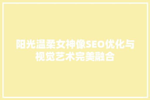 阳光温柔女神像SEO优化与视觉艺术完美融合