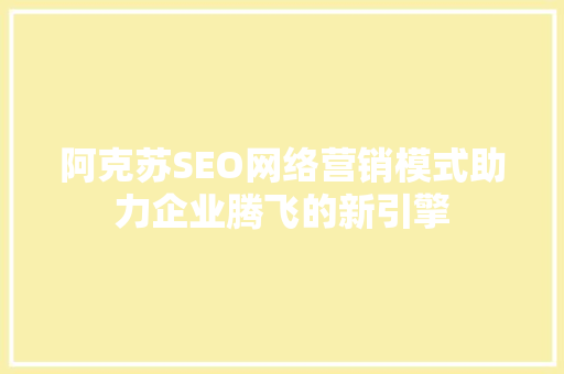阿克苏SEO网络营销模式助力企业腾飞的新引擎