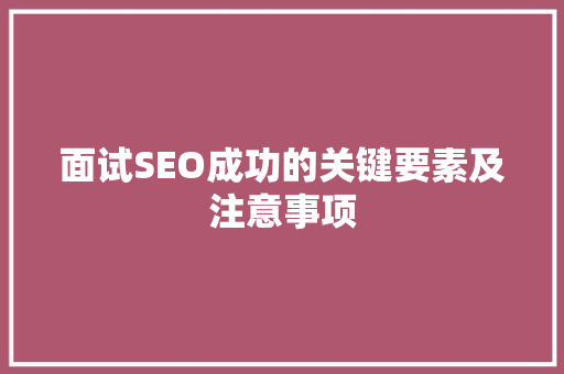 面试SEO成功的关键要素及注意事项