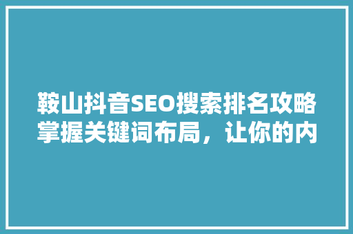 鞍山抖音SEO搜索排名攻略掌握关键词布局，让你的内容脱颖而出