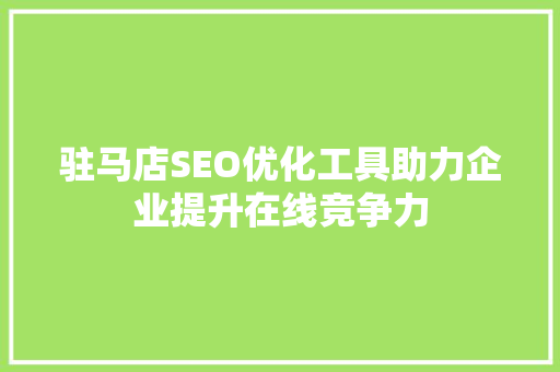 驻马店SEO优化工具助力企业提升在线竞争力