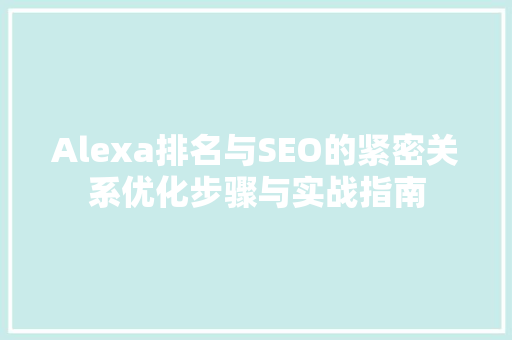 Alexa排名与SEO的紧密关系优化步骤与实战指南