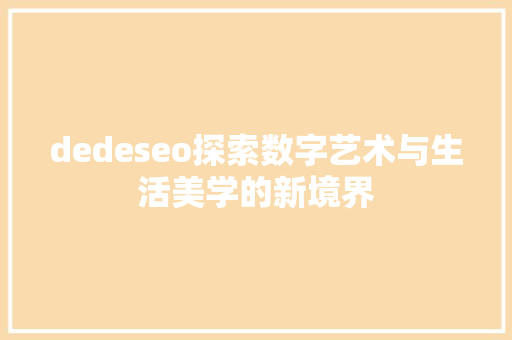 dedeseo探索数字艺术与生活美学的新境界