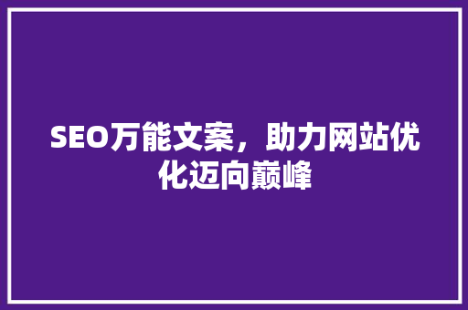 SEO万能文案，助力网站优化迈向巅峰