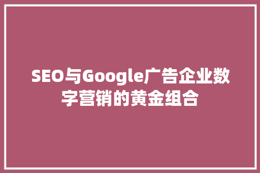 SEO与Google广告企业数字营销的黄金组合