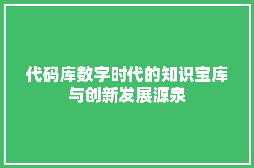 代码库数字时代的知识宝库与创新发展源泉