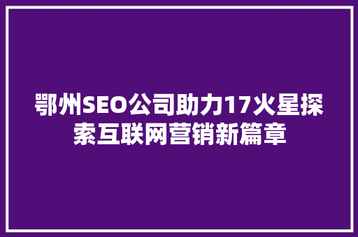 鄂州SEO公司助力17火星探索互联网营销新篇章