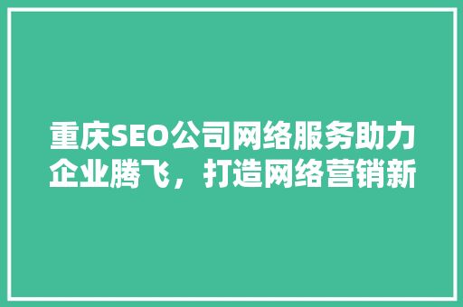 重庆SEO公司网络服务助力企业腾飞，打造网络营销新格局