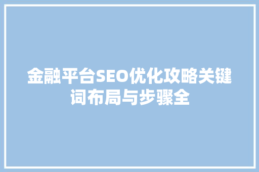 金融平台SEO优化攻略关键词布局与步骤全