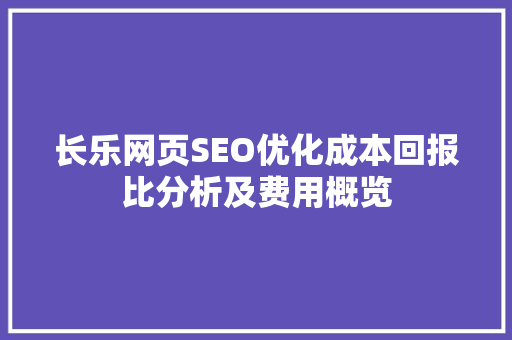 长乐网页SEO优化成本回报比分析及费用概览