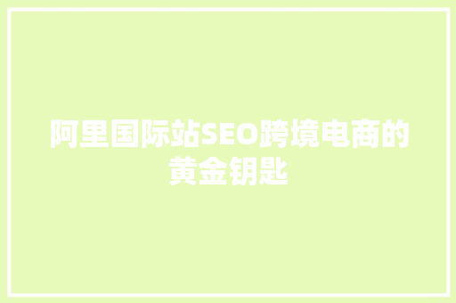 阿里国际站SEO跨境电商的黄金钥匙