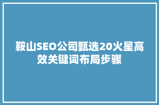鞍山SEO公司甄选20火星高效关键词布局步骤