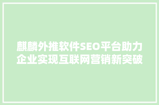 麒麟外推软件SEO平台助力企业实现互联网营销新突破