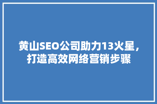 黄山SEO公司助力13火星，打造高效网络营销步骤  第1张