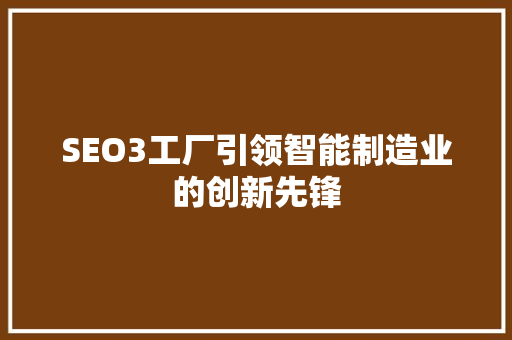 SEO3工厂引领智能制造业的创新先锋