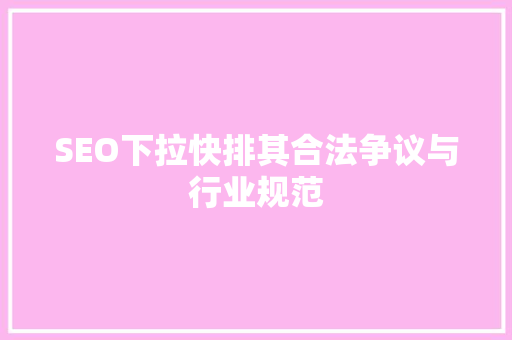 SEO下拉快排其合法争议与行业规范