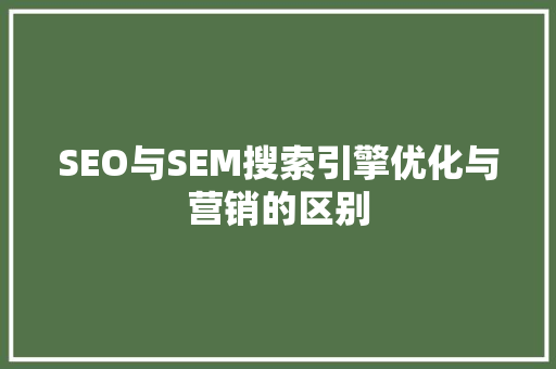 SEO与SEM搜索引擎优化与营销的区别