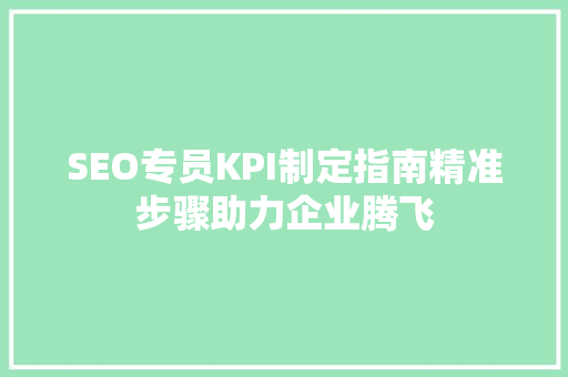 SEO专员KPI制定指南精准步骤助力企业腾飞