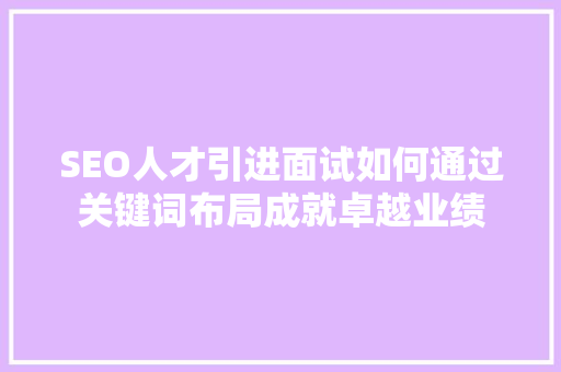 SEO人才引进面试如何通过关键词布局成就卓越业绩  第1张